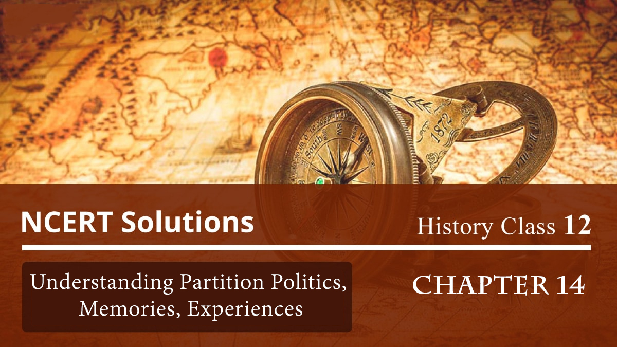 NCERT Solutions for Class 12 History Chapter 14 – Understanding Partition Politics, Memories, Experiences